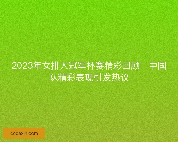 2023年女排大冠军杯赛精彩回顾：中国队精彩表现引发热议