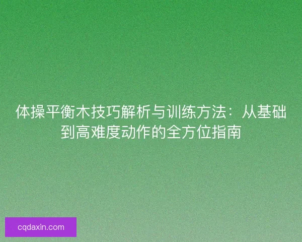 体操平衡木技巧解析与训练方法：从基础到高难度动作的全方位指南