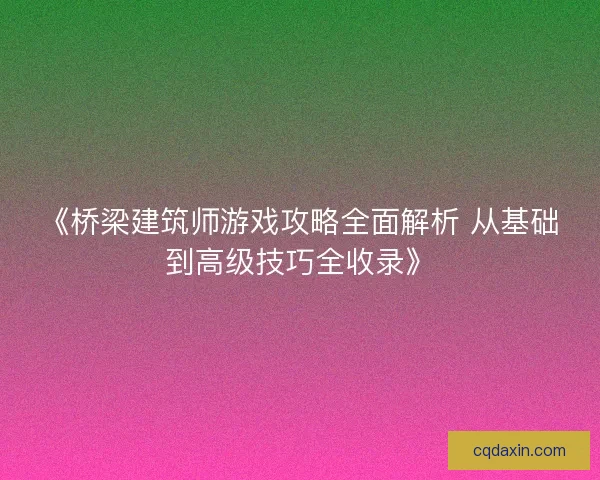 《桥梁建筑师游戏攻略全面解析 从基础到高级技巧全收录》