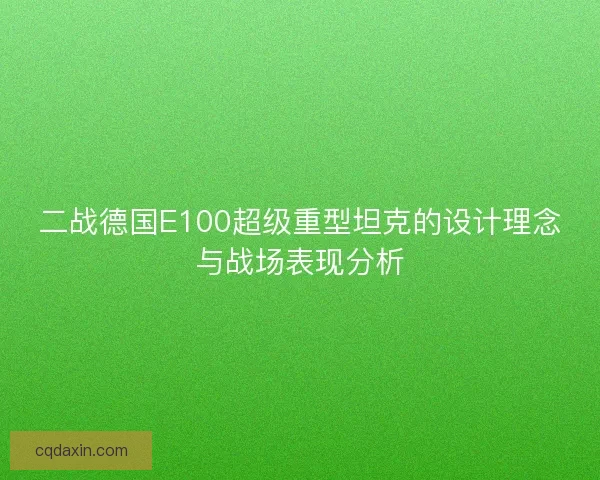 二战德国E100超级重型坦克的设计理念与战场表现分析