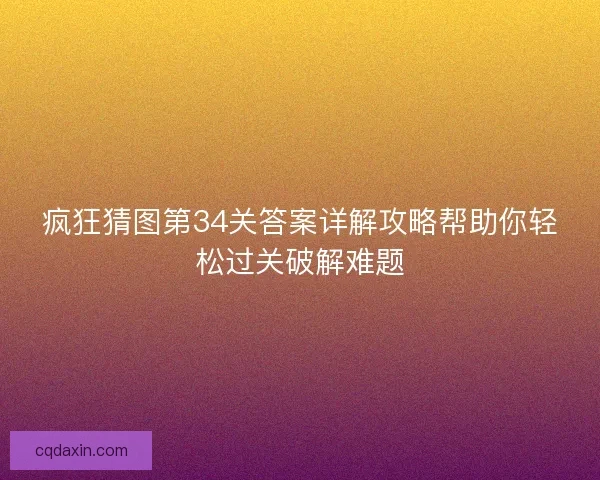 疯狂猜图第34关答案详解攻略帮助你轻松过关破解难题