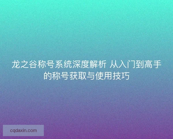 龙之谷称号系统深度解析 从入门到高手的称号获取与使用技巧