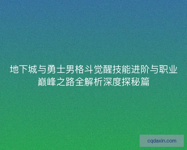 地下城与勇士男格斗觉醒技能进阶与职业巅峰之路全解析深度探秘篇