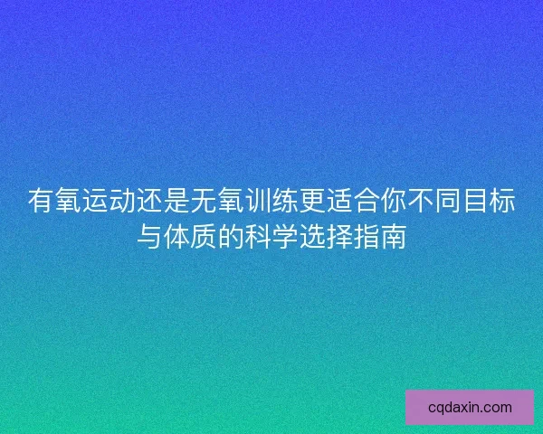 有氧运动还是无氧训练更适合你不同目标与体质的科学选择指南