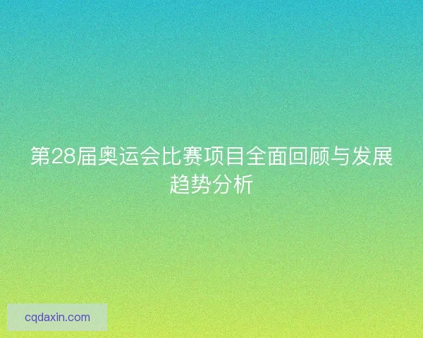 第28届奥运会比赛项目全面回顾与发展趋势分析