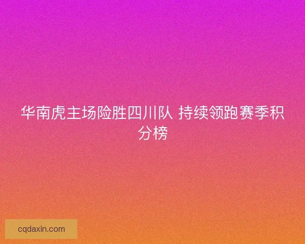 华南虎主场险胜四川队 持续领跑赛季积分榜