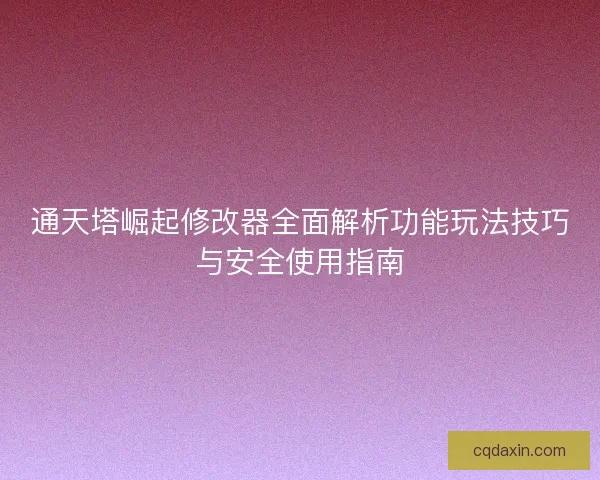 通天塔崛起修改器全面解析功能玩法技巧与安全使用指南 通天塔崛起修改器全面解析功能玩法技巧与安全使用指南