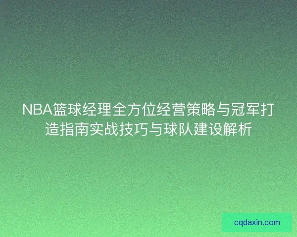 NBA篮球经理全方位经营策略与冠军打造指南实战技巧与球队建设解析 NBA篮球经理全方位经营策略与冠军打造指南实战技巧与球队建设解析