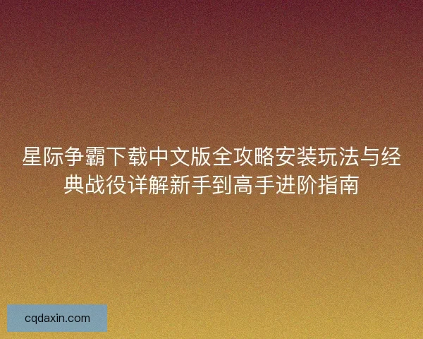 星际争霸下载中文版全攻略安装玩法与经典战役详解新手到高手进阶指南 星际争霸下载中文版全攻略安装玩法与经典战役详解新手到高手进阶指南