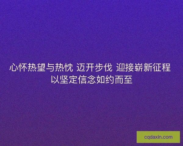 心怀热望与热忱 迈开步伐 迎接崭新征程 以坚定信念如约而至